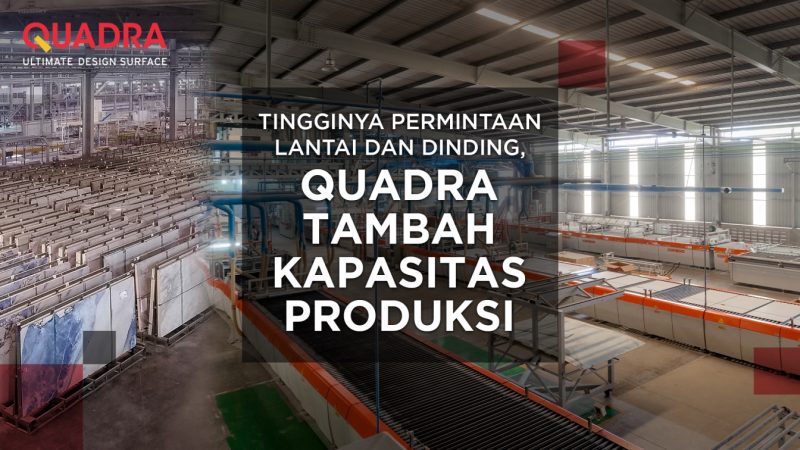 Tingginya permintaan lantai dan dinding, Quadra Tambah Kapasitas Produksi